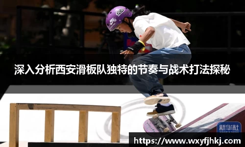 深入分析西安滑板队独特的节奏与战术打法探秘