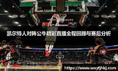 凯尔特人对阵公牛精彩直播全程回顾与赛后分析