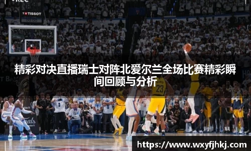 精彩对决直播瑞士对阵北爱尔兰全场比赛精彩瞬间回顾与分析