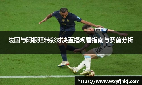 法国与阿根廷精彩对决直播观看指南与赛前分析
